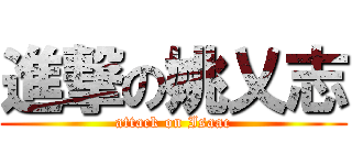 進撃の姚乂志 (attack on Isaac)