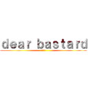 ｄｅａｒ ｂａｓｔａｒｄ (野郎親愛)