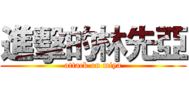 進擊的林先亞 (attack on miya)