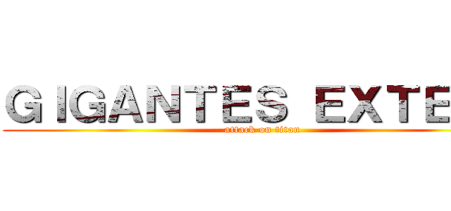 ＧＩＧＡＮＴＥＳ ＥＸＴＥＮＤ (attack on titan)