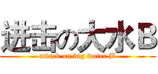 进击の大水Ｂ (attack on big water B)