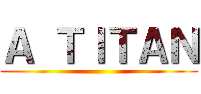 Ａ ＴＩＴＡＮ ()