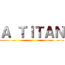 Ａ ＴＩＴＡＮ ()