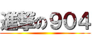 進撃の９０４ ()