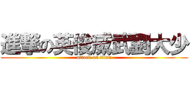 進撃の英俊威武劉大少 (attack on titan)
