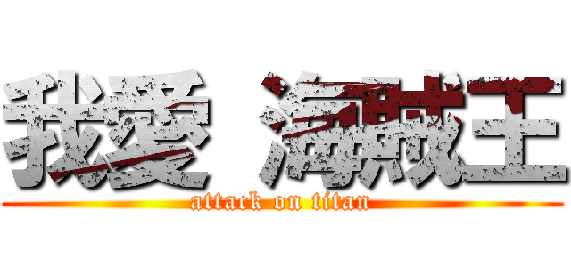 我愛 海賊王 (attack on titan)