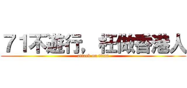 ７１不遊行，枉做香港人 (attack on titan)