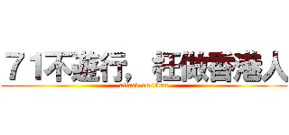７１不遊行，枉做香港人 (attack on titan)