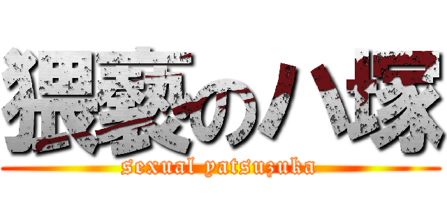 猥褻のハ塚 (sexual yatsuzuka)