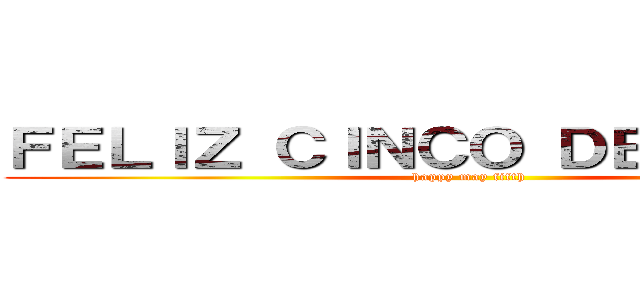 ＦＥＬＩＺ ＣＩＮＣＯ ＤＥ ＭＡＹＯ！ (happy may fifth)