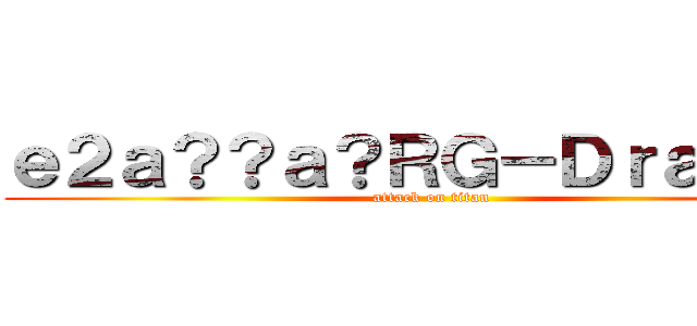ｅ２ａ？？ａ？ＲＧ－Ｄｒａｇｏｎ (attack on titan)