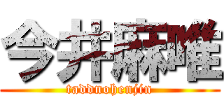今井麻唯 (taddnohenjin)