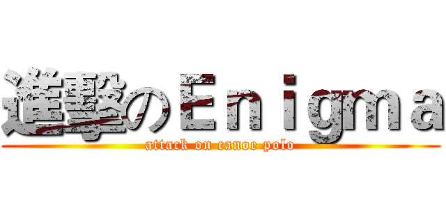 進擊のＥｎｉｇｍａ (attack on canoe polo)