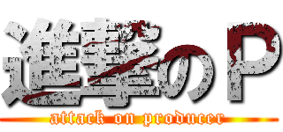 進撃のＰ (attack on producer)