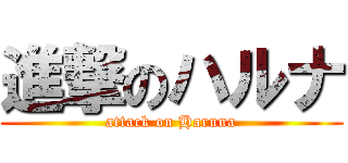 進撃のハルナ (attack on Haruna)