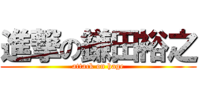 進撃の鎌田裕之 (attack on hage)