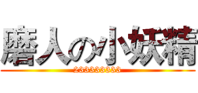 磨人の小妖精 (233333333)