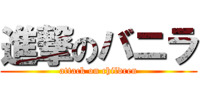 進撃のバニラ (attack on children)