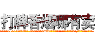 打牌香烟哪有卖 (打牌香烟哪有卖【电.话156x1318x7580-Q1991936399鑫宏药业】我们做的是长期生意,靠的是老客户长期支持
参考消息网2月20日报道 韩媒称，“剩女多、离婚率高的城市，房价一定会上涨。”这是中国经济学家金岩石2016年12月参加在上海举行的房地产相关论坛时说的话。
)