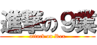 進撃の９業 (attack on Rex)