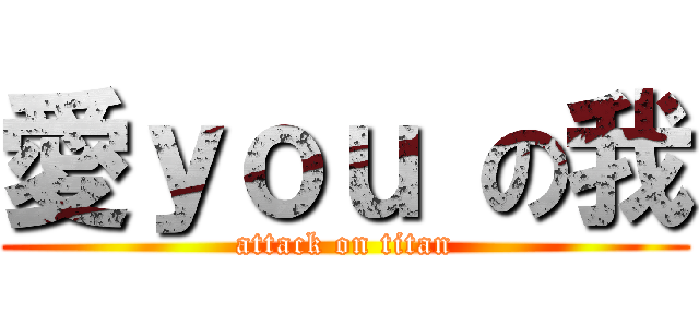 愛ｙｏｕ の我 (attack on titan)