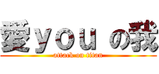 愛ｙｏｕ の我 (attack on titan)