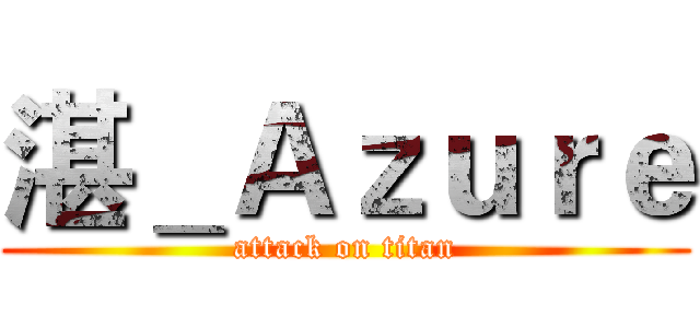 湛＿Ａｚｕｒｅ (attack on titan)