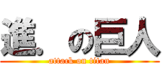 進．の巨人 (attack on titan)