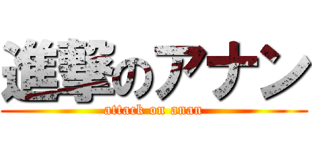 進撃のアナン (attack on anan)
