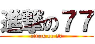 進撃の７７ (attack on 77)