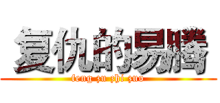  复仇的易腾  (feng zu zhi zuo)