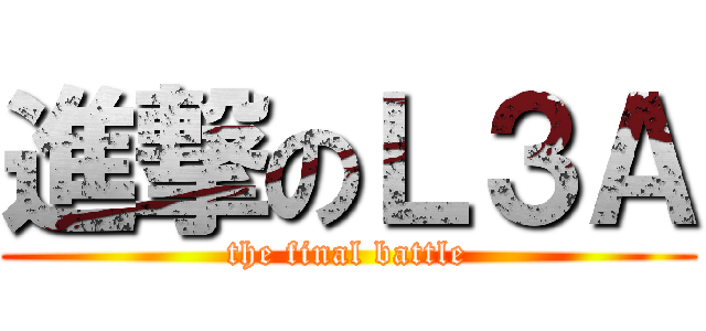 進撃のＬ３Ａ (the final battle)