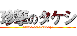 珍撃のタケシ (attack on Takeshi)