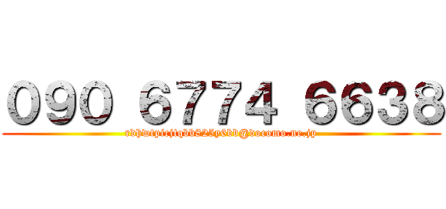 ０９０ ６７７４ ６６３８ (rdhwtpicjtqbb825y6bb@docomo.ne.jp)