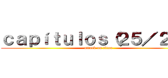 ｃａｐíｔｕｌｏｓ（２５／２５） (attack on titan)
