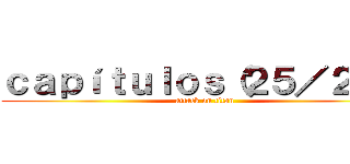 ｃａｐíｔｕｌｏｓ（２５／２５） (attack on titan)