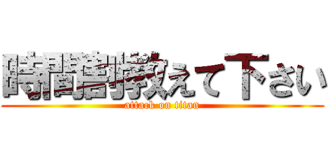 時間割教えて下さい (attack on titan)