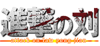 進撃の刘 (attack on law yong jian)