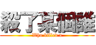 殺了某個誰 (Who killed a)