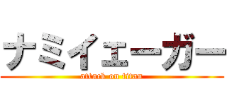 ナミイェーガー (attack on titan)