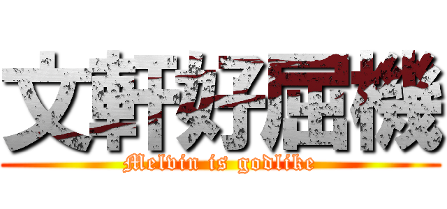 文軒好屈機 (Melvin is godlike)