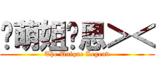 卖萌姐玮恩＞＜ (The Unique Legend)