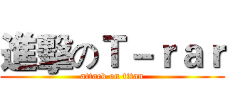 進擊のＴ－ｒａｒ (attack on titan)