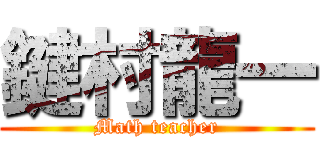 鍵村龍一 (Math teacher)