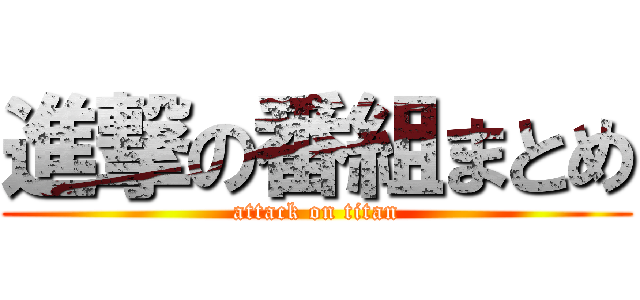 進撃の番組まとめ (attack on titan)
