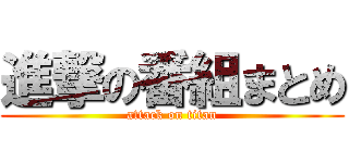 進撃の番組まとめ (attack on titan)
