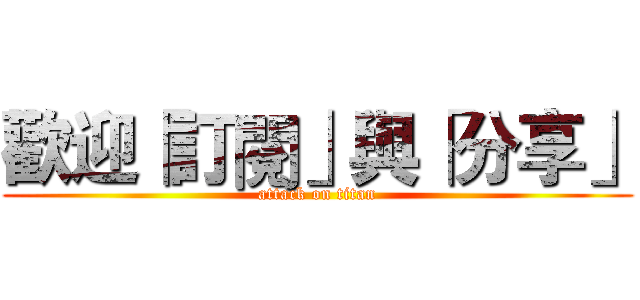 歡迎「訂閱」與「分享」 (attack on titan)