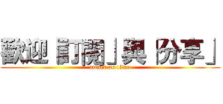 歡迎「訂閱」與「分享」 (attack on titan)