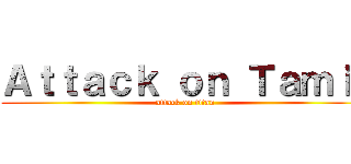 Ａｔｔａｃｋ ｏｎ Ｔａｍｉｌ (attack on titan)