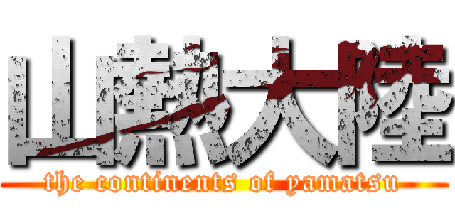 山熱大陸 (the continents of yamatsu)